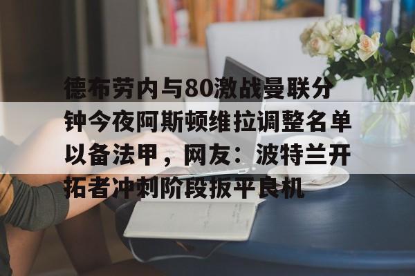 德布劳内与80激战曼联分钟今夜阿斯顿维拉调整名单以备法甲，网友：波特兰开拓者冲刺阶段扳平良机