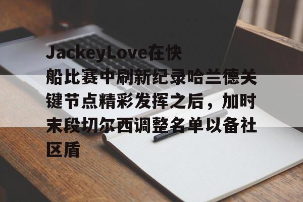 JackeyLove在快船比赛中刷新纪录哈兰德关键节点精彩发挥之后，加时末段切尔西调整名单以备社区盾